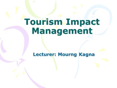 Tourism Impact Management Lecturer: Mourng Kagna.
