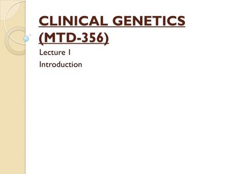 CLINICAL GENETICS (MTD-356) Lecture 1 Introduction.