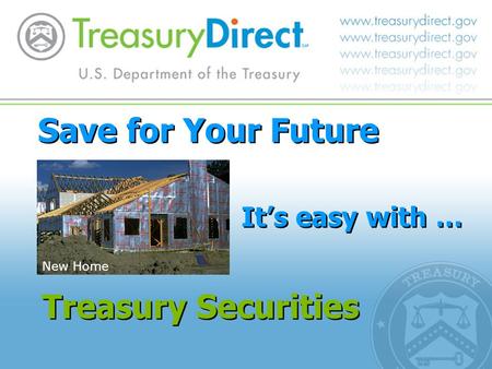 Save for Your Future It’s easy with … Treasury Securities New Home.