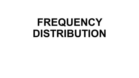 FREQUENCY DISTRIBUTION. Objectives; Organize data in the form of frequency distribution Distinguish an exact limits, class mark, class intervals, cumulative.