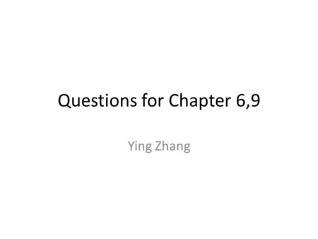 Questions for Chapter 6,9 Ying Zhang.
