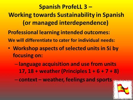 Spanish ProfeLL 3 – Working towards Sustainability in Spanish (or managed interdependence) Professional learning intended outcomes: We will differentiate.