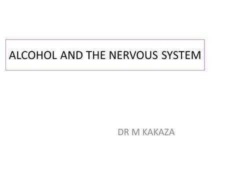 ALCOHOL AND THE NERVOUS SYSTEM DR M KAKAZA. COMMON COMPLICATIONS Nutritional deficiency Diseases partly nutritional in origin Direct effects of alcohol.