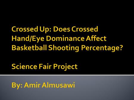 Crossed Up: Does Crossed Hand/Eye Dominance Affect Basketball Shooting Percentage? Science Fair Project By: Amir Almusawi.