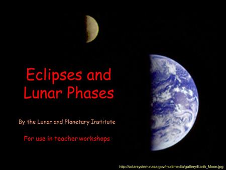 Eclipses and Lunar Phases  By the Lunar and Planetary Institute For use in teacher workshops.