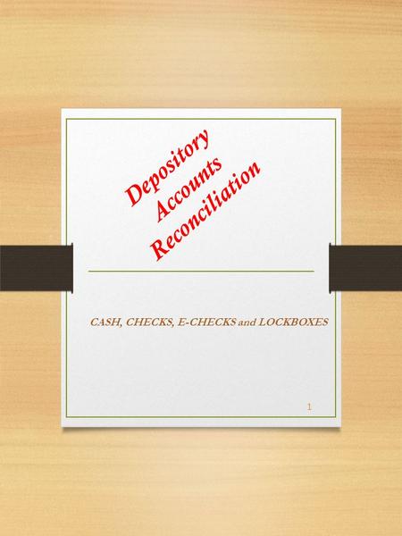 Depository Accounts Reconciliation CASH, CHECKS, E-CHECKS and LOCKBOXES 1.