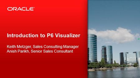 Introduction to P6 Visualizer Keith Metzger, Sales Consulting Manager Anish Parikh, Senior Sales Consultant.