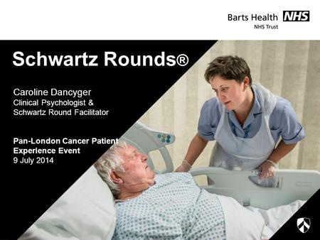 Schwartz Rounds ® Caroline Dancyger Clinical Psychologist & Schwartz Round Facilitator Pan-London Cancer Patient Experience Event 9 July 2014.