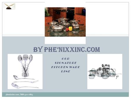 OUR SIGNATURE KITCHEN WARE LINE phenixxinc.com /888-502-2863 1 BY PHE’NIXXINC.COM.