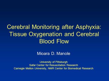 Cerebral Monitoring after Asphyxia: Tissue Oxygenation and Cerebral Blood Flow Mioara D. Manole University of Pittsburgh Safar Center for Resuscitation.