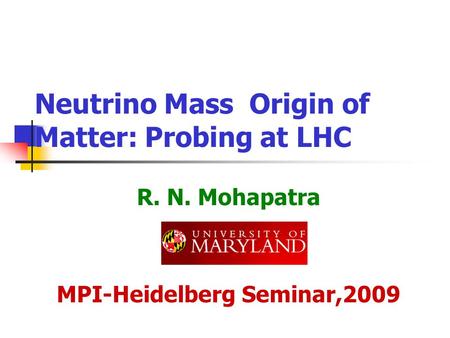 Neutrino Mass Origin of Matter: Probing at LHC R. N. Mohapatra MPI-Heidelberg Seminar,2009.