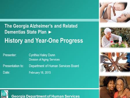 The Georgia Alzheimer’s and Related Dementias State Plan ► History and Year-One Progress Presenter: Cynthia Haley Dunn Division of Aging Services Presentation.
