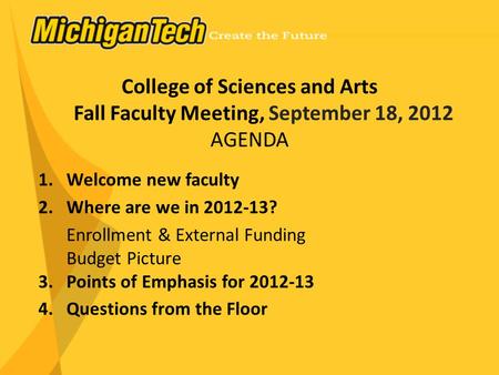 College of Sciences and Arts Fall Faculty Meeting, September 18, 2012 AGENDA 1.Welcome new faculty 2.Where are we in 2012-13? Enrollment & External Funding.