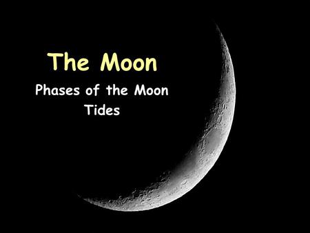 The Moon Phases of the Moon Tides Characteristics of the Moon Spherical; made of rock Has no atmosphere, no water, and no living things Drastic temperature.