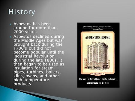  Asbestos has been around for more than 2000 years.  Asbestos declined during the Middle Ages but was brought back during the 1700’s but did not become.