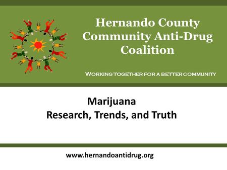 Marijuana Research, Trends, and Truth Hernando County Community Anti-Drug Coalition Working together for a better community www.hernandoantidrug.org.