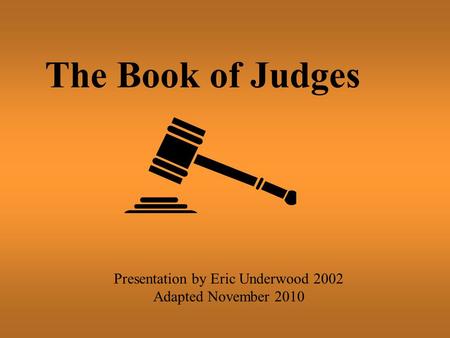 The Book of Judges Presentation by Eric Underwood 2002 Adapted November 2010.