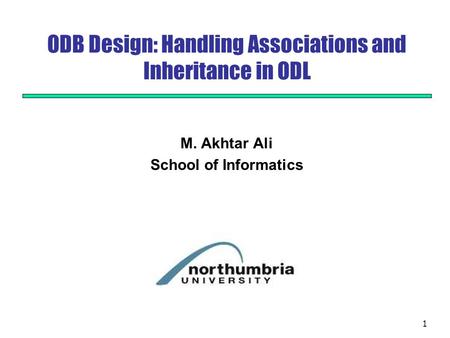 1 ODB Design: Handling Associations and Inheritance in ODL M. Akhtar Ali School of Informatics.