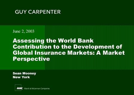 Sean Mooney New York Assessing the World Bank Contribution to the Development of Global Insurance Markets: A Market Perspective June 2, 2003.