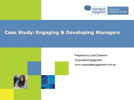 Case Study: Engaging & Developing Managers Prepared by Luke Challenor Corporate Engagement www.corporateengagement.com.au.