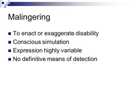 Malingering To enact or exaggerate disability Conscious simulation Expression highly variable No definitive means of detection.