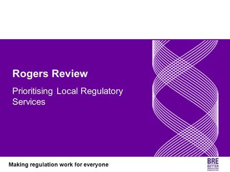 Better Regulation Executive Making regulation work for everyone Rogers Review Rogers Review Prioritising Local Regulatory Services.