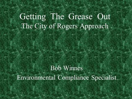 Getting The Grease Out The City of Rogers Approach Bob Winnes Environmental Compliance Specialist.