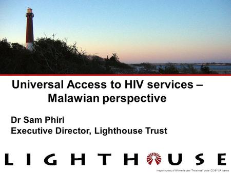 Image courtesy of Wikimedia user “Thisisbossi” under CC-BY-SA license Dr Sam Phiri Executive Director, Lighthouse Trust Universal Access to HIV services.