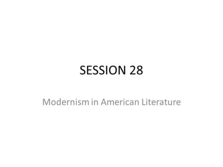SESSION 28 Modernism in American Literature. Open Book Quiz 1.What is Realism? allow 5 minutes 2. What is Naturalism? allow 5 minutes Extra Credit: What.