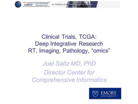 Clinical Trials, TCGA: Deep Integrative Research RT, Imaging, Pathology, “omics” Joel Saltz MD, PhD Director Center for Comprehensive Informatics.