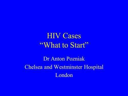 HIV Cases “What to Start” Dr Anton Pozniak Chelsea and Westminster Hospital London.