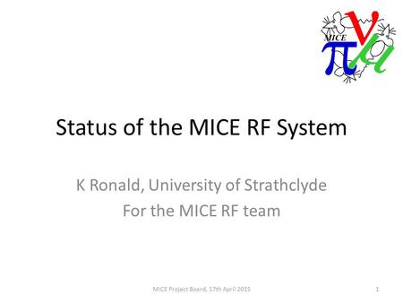 Status of the MICE RF System K Ronald, University of Strathclyde For the MICE RF team 1MICE Project Board, 17th April 2015.