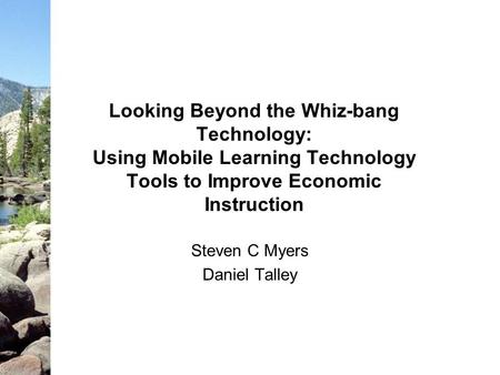 Looking Beyond the Whiz-bang Technology: Using Mobile Learning Technology Tools to Improve Economic Instruction Steven C Myers Daniel Talley.