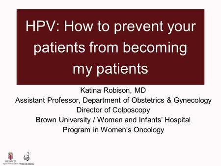 HPV: How to prevent your patients from becoming my patients Katina Robison, MD Assistant Professor, Department of Obstetrics & Gynecology Director of Colposcopy.