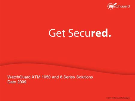 © 2009 WatchGuard Technologies WatchGuard XTM 1050 and 8 Series Solutions Date 2009.