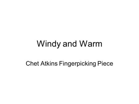 Windy and Warm Chet Atkins Fingerpicking Piece. Overall Information Song is mainly in the key of A minor, but at one point goes to C major and at another.