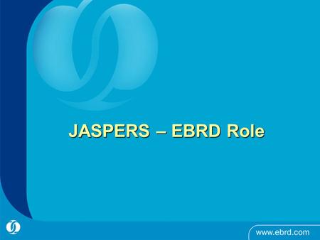 JASPERS – EBRD Role. EBRD Role in JASPERS Partner in JASPERS together with EIB and EC, member of JASPERS Steering Group Provide 5 to 8 staff years input.