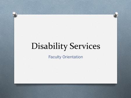 Disability Services Faculty Orientation Disability Services O Definition of Disability O Legal Requirements O Accommodations Requests O Role of Instructor.