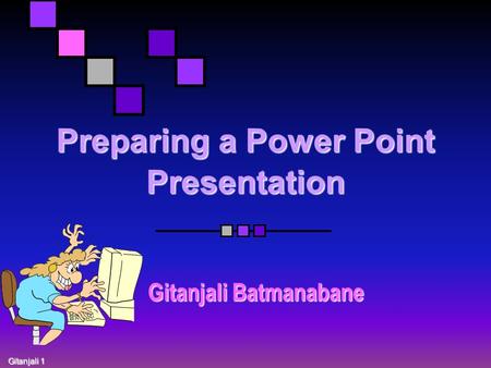 Gitanjali 1 Preparing a Power Point Presentation Gitanjali Batmanabane.