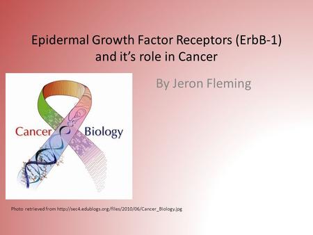 Epidermal Growth Factor Receptors (ErbB-1) and it’s role in Cancer By Jeron Fleming Photo retrieved from