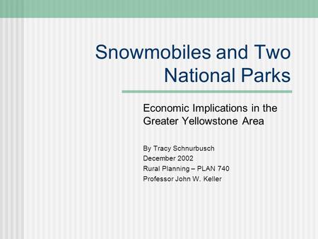 Snowmobiles and Two National Parks Economic Implications in the Greater Yellowstone Area By Tracy Schnurbusch December 2002 Rural Planning – PLAN 740 Professor.