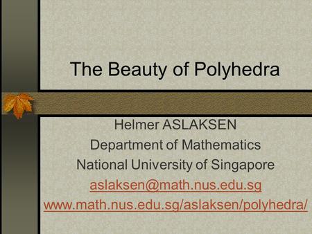 The Beauty of Polyhedra Helmer ASLAKSEN Department of Mathematics National University of Singapore