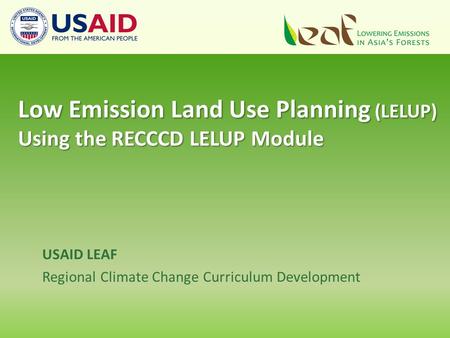 USAID LEAF Regional Climate Change Curriculum Development Low Emission Land Use Planning (LELUP) Using the RECCCD LELUP Module.