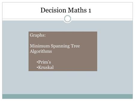 Graphs: Minimum Spanning Tree Algorithms Prim’s Kruskal Decision Maths 1.