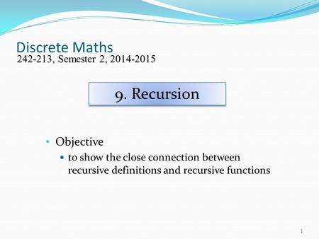 Discrete Maths Objective to show the close connection between recursive definitions and recursive functions 242-213, Semester 2, 2014-2015 9. Recursion.