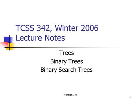 Version 1.0 1 TCSS 342, Winter 2006 Lecture Notes Trees Binary Trees Binary Search Trees.