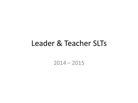 Leader & Teacher SLTs 2014 – 2015. ComponentEvaluation for TeachersEvaluation for School Leaders Setting GoalsTeachers set two SLTs in collaboration with.