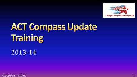 1OAA:DSR:js: 11/7/2013 2013-14. 2OAA:DSR:js: 11/7/2013 Agenda Welcome and Introductions Overview of ACT Compass ® Testing College and Career Readiness.
