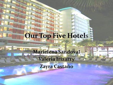 Our Top Five Hotels Marielena Sandoval Valeria Irizarry Zayra Castaño.