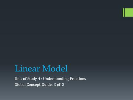 Linear Model Unit of Study 4 : Understanding Fractions Global Concept Guide: 3 of 3.
